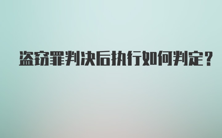 盗窃罪判决后执行如何判定?