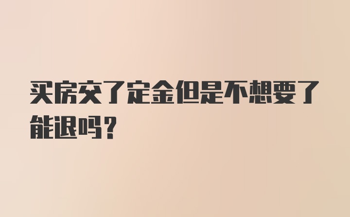 买房交了定金但是不想要了能退吗？