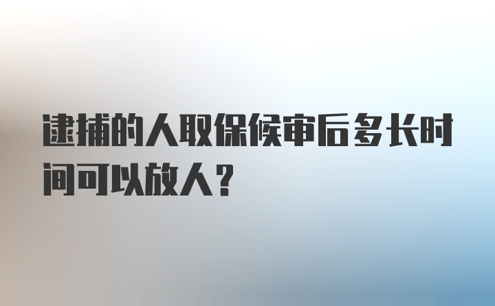 逮捕的人取保候审后多长时间可以放人？