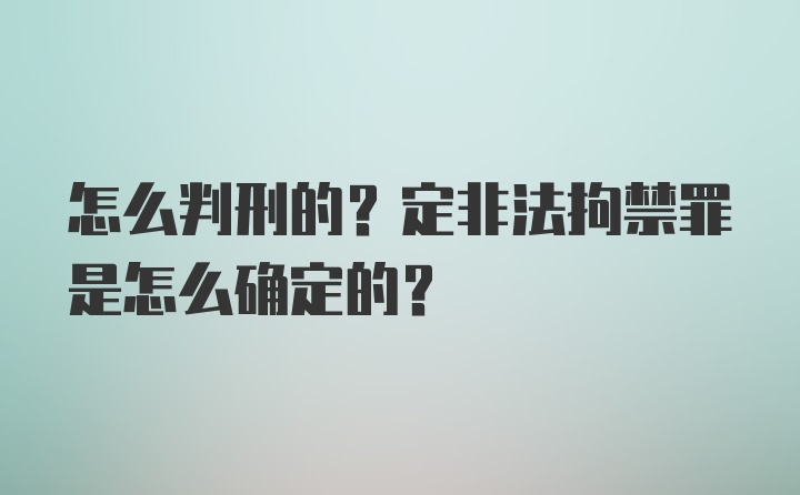 怎么判刑的？定非法拘禁罪是怎么确定的？