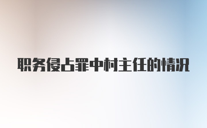 职务侵占罪中村主任的情况