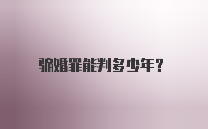 骗婚罪能判多少年？