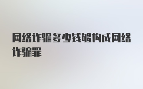 网络诈骗多少钱够构成网络诈骗罪