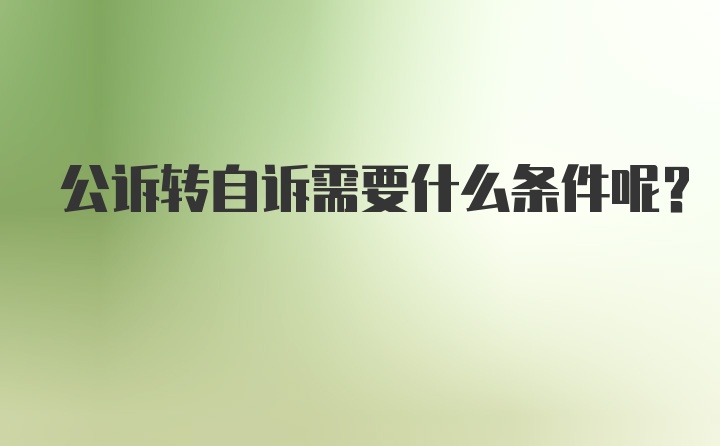 公诉转自诉需要什么条件呢？