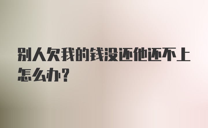 别人欠我的钱没还他还不上怎么办?