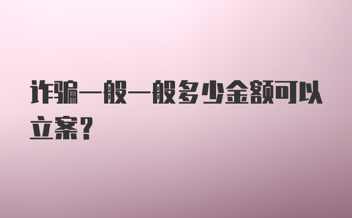 诈骗一般一般多少金额可以立案？