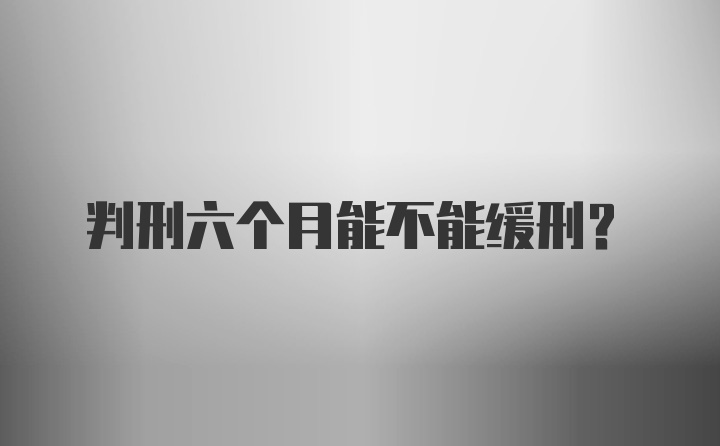 判刑六个月能不能缓刑？