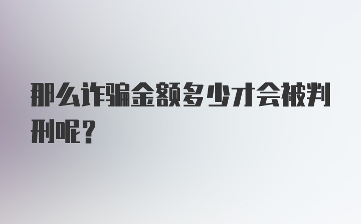 那么诈骗金额多少才会被判刑呢?