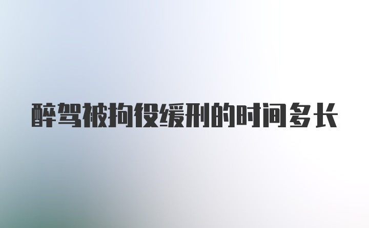 醉驾被拘役缓刑的时间多长