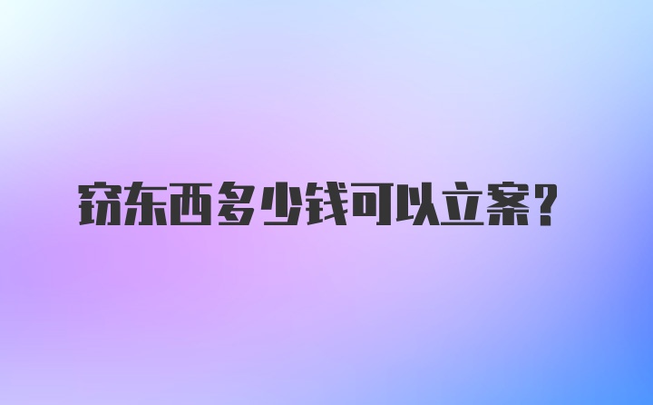 窃东西多少钱可以立案？