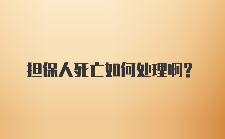 担保人死亡如何处理啊？