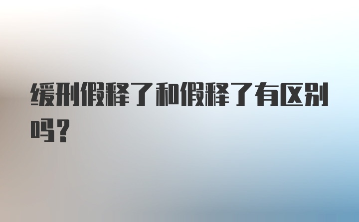 缓刑假释了和假释了有区别吗？