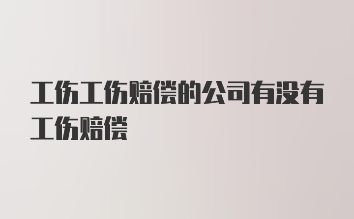 工伤工伤赔偿的公司有没有工伤赔偿