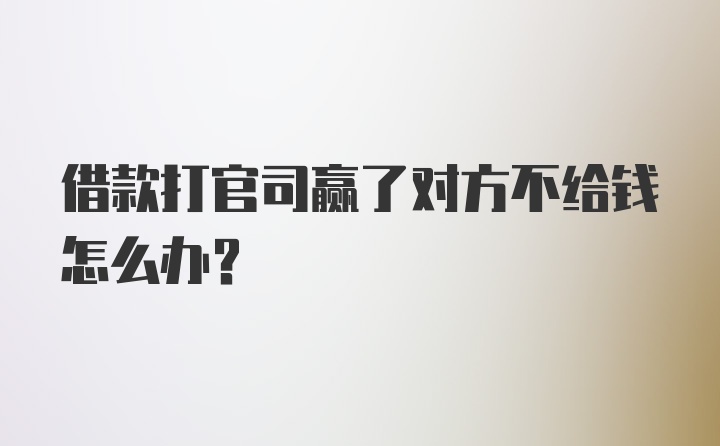 借款打官司赢了对方不给钱怎么办?