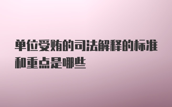 单位受贿的司法解释的标准和重点是哪些