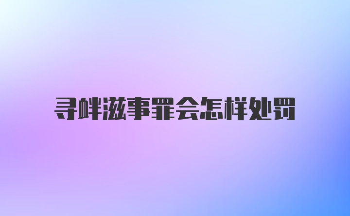 寻衅滋事罪会怎样处罚