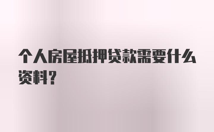 个人房屋抵押贷款需要什么资料?