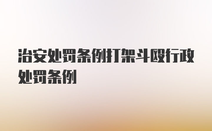 治安处罚条例打架斗殴行政处罚条例