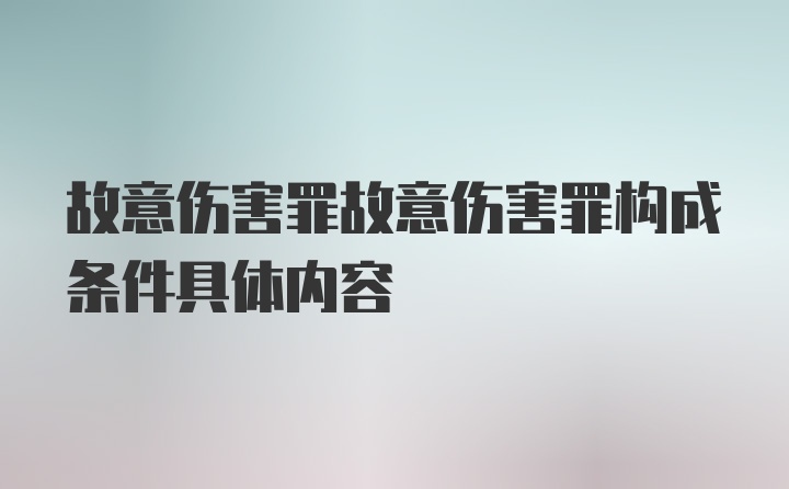 故意伤害罪故意伤害罪构成条件具体内容