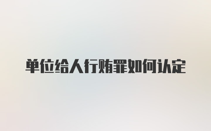 单位给人行贿罪如何认定