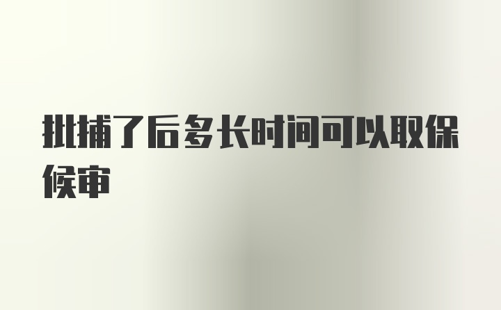 批捕了后多长时间可以取保候审