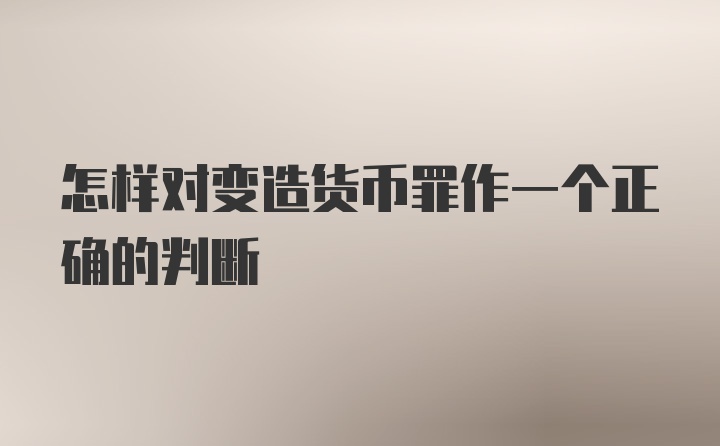 怎样对变造货币罪作一个正确的判断