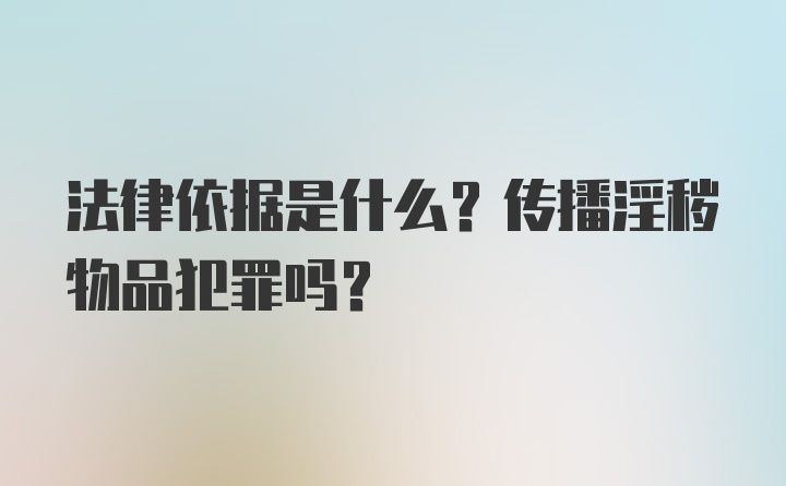 法律依据是什么？传播淫秽物品犯罪吗？