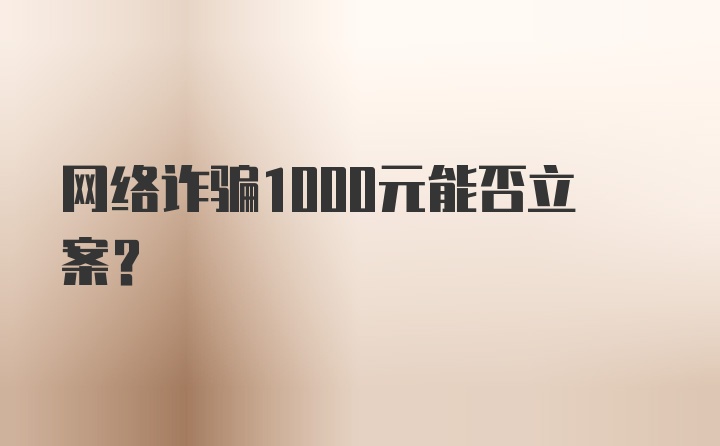 网络诈骗1000元能否立案？