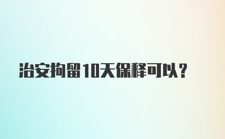 治安拘留10天保释可以？