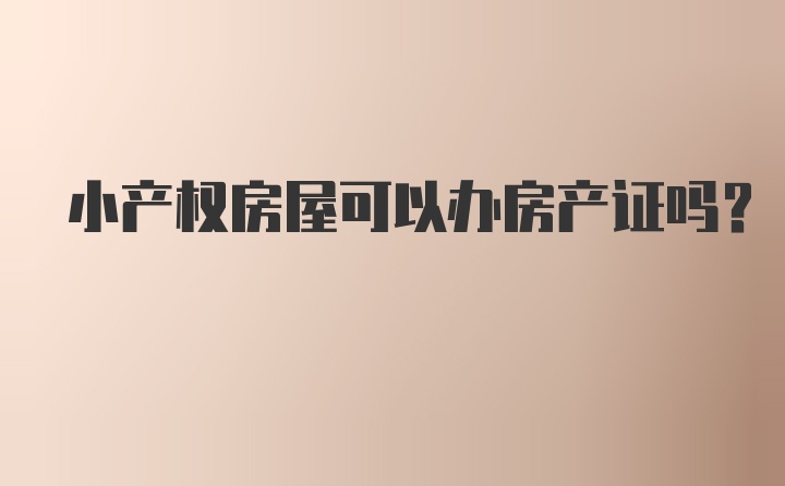 小产权房屋可以办房产证吗？