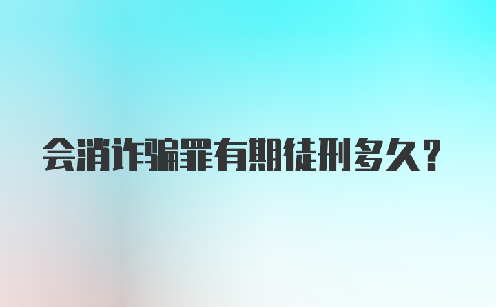 会消诈骗罪有期徒刑多久？