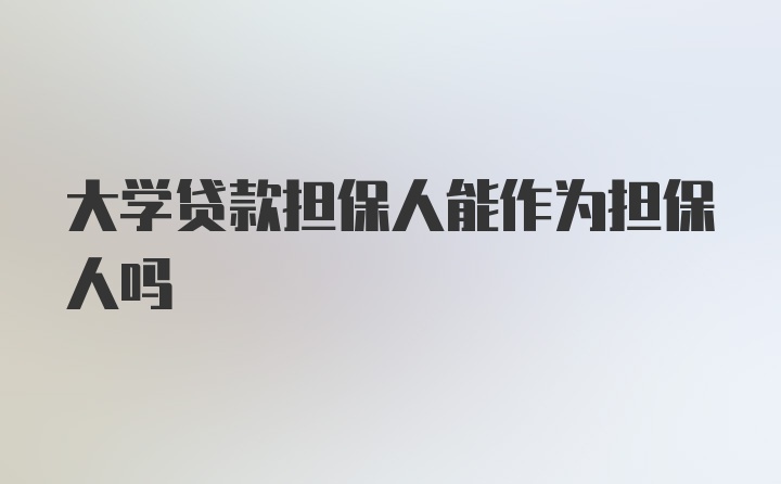 大学贷款担保人能作为担保人吗