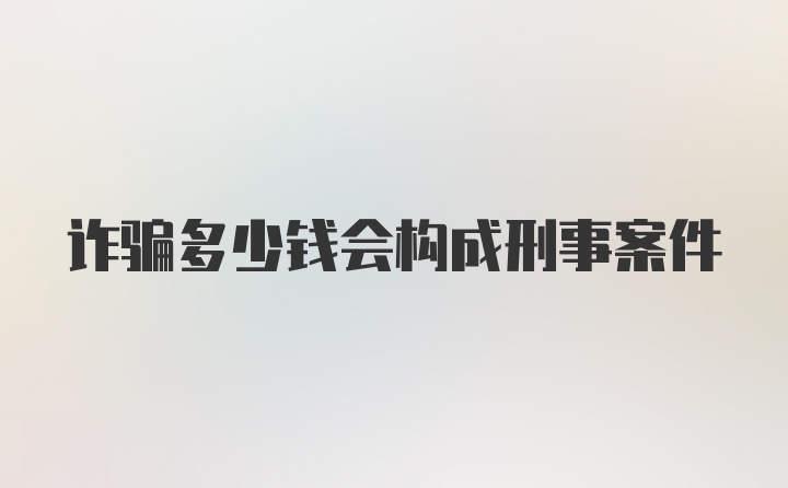 诈骗多少钱会构成刑事案件