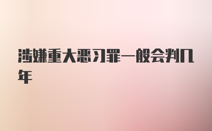 涉嫌重大恶习罪一般会判几年