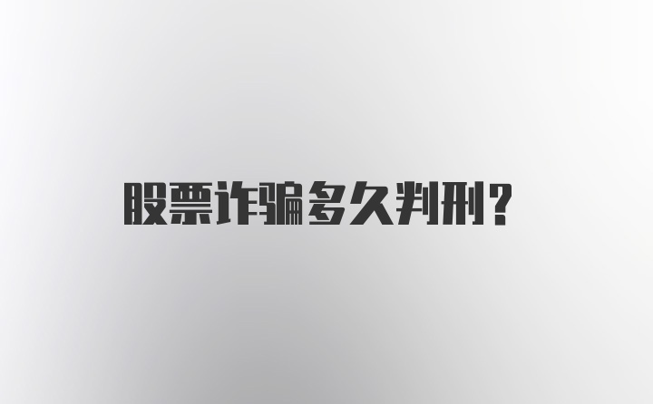 股票诈骗多久判刑?