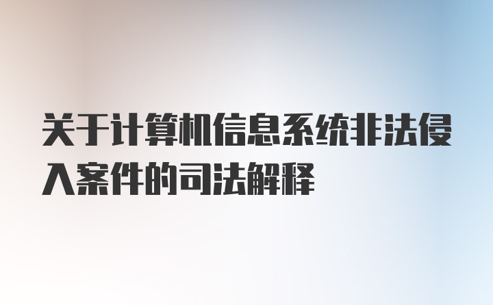 关于计算机信息系统非法侵入案件的司法解释