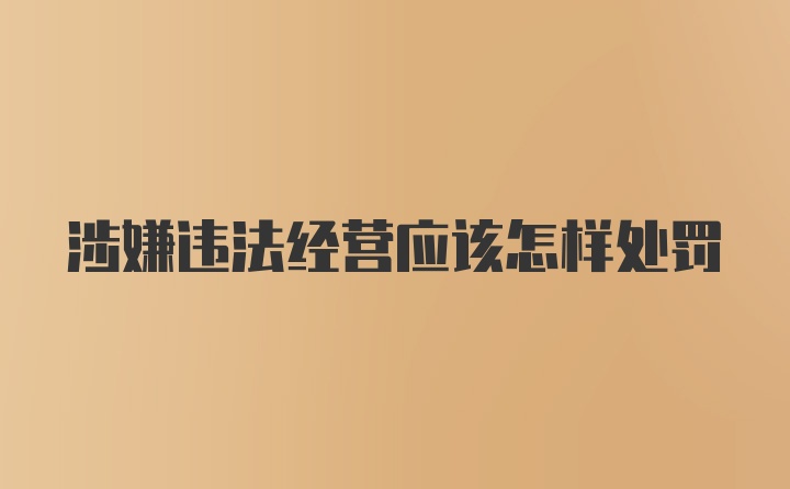 涉嫌违法经营应该怎样处罚