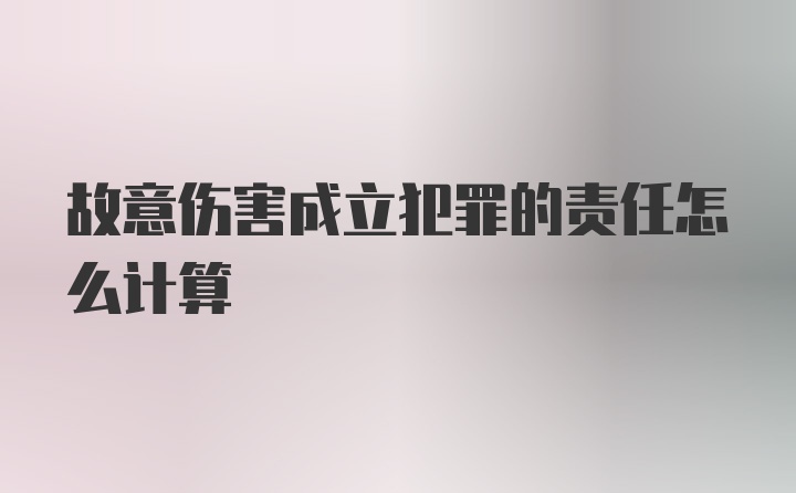 故意伤害成立犯罪的责任怎么计算