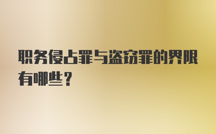 职务侵占罪与盗窃罪的界限有哪些？