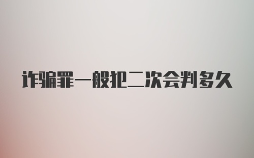 诈骗罪一般犯二次会判多久