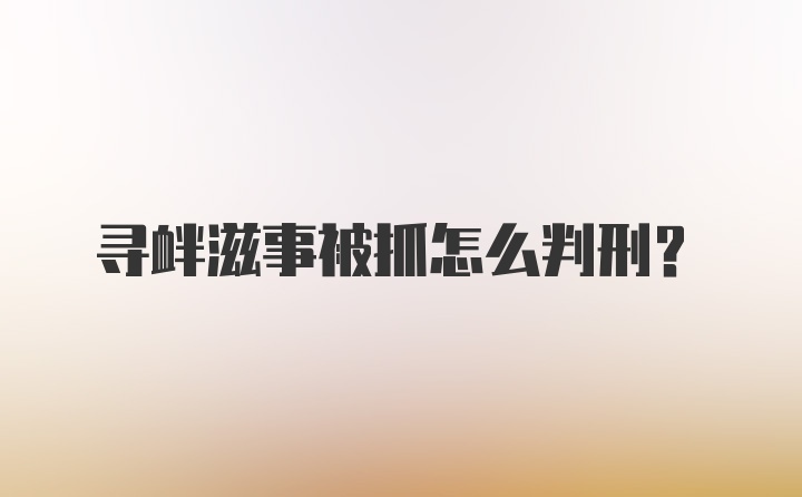 寻衅滋事被抓怎么判刑？