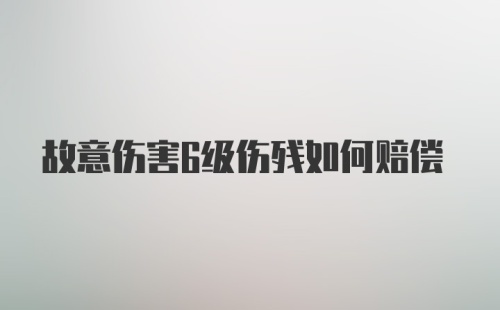 故意伤害6级伤残如何赔偿