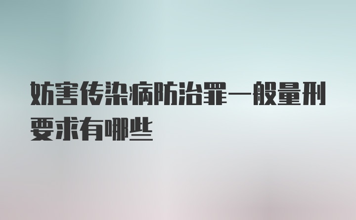 妨害传染病防治罪一般量刑要求有哪些