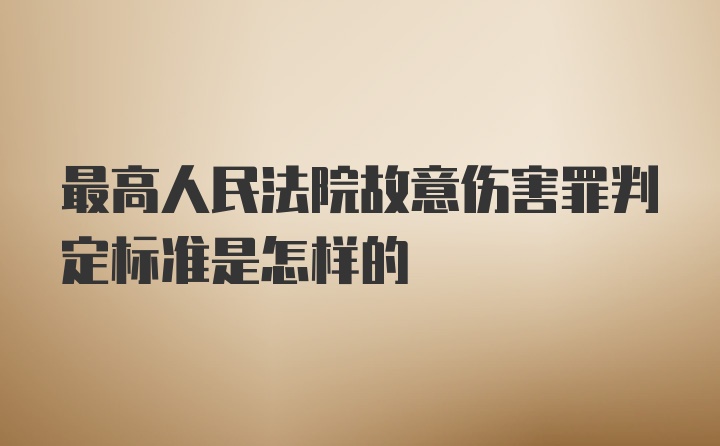 最高人民法院故意伤害罪判定标准是怎样的