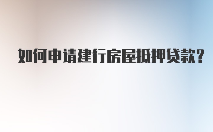 如何申请建行房屋抵押贷款？