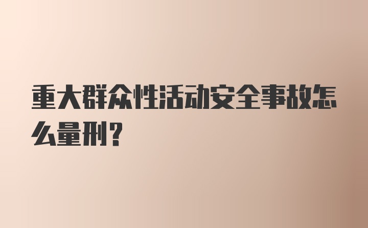 重大群众性活动安全事故怎么量刑？