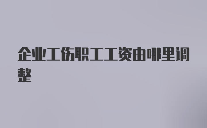 企业工伤职工工资由哪里调整