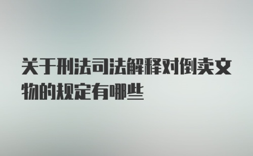 关于刑法司法解释对倒卖文物的规定有哪些