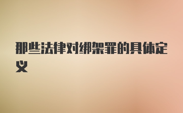 那些法律对绑架罪的具体定义