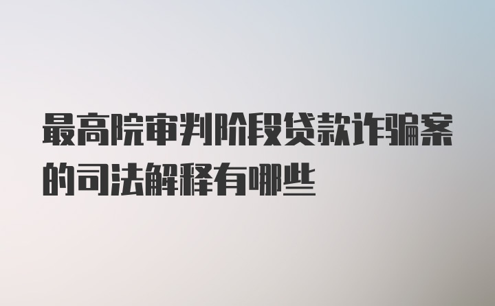 最高院审判阶段贷款诈骗案的司法解释有哪些